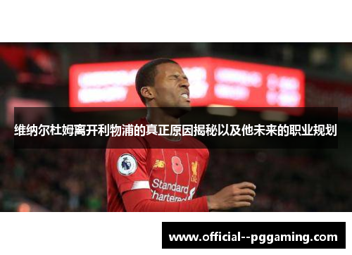 维纳尔杜姆离开利物浦的真正原因揭秘以及他未来的职业规划