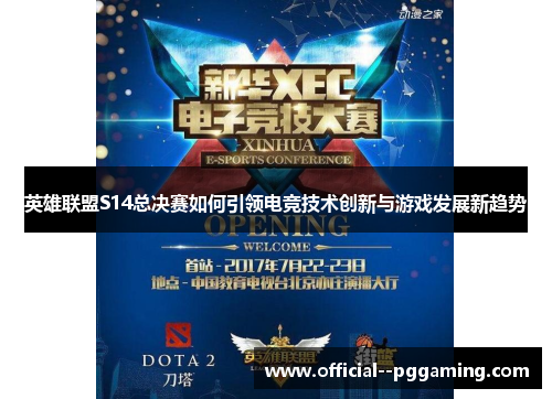 英雄联盟S14总决赛如何引领电竞技术创新与游戏发展新趋势