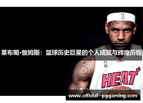 莱布朗·詹姆斯：篮球历史巨星的个人成就与辉煌历程