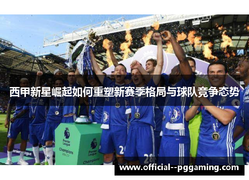 西甲新星崛起如何重塑新赛季格局与球队竞争态势