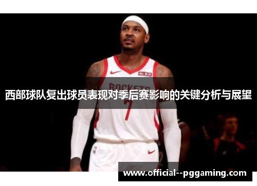 西部球队复出球员表现对季后赛影响的关键分析与展望