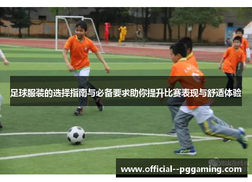 足球服装的选择指南与必备要求助你提升比赛表现与舒适体验
