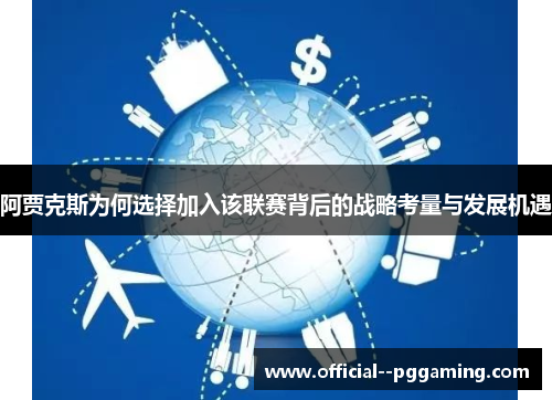 阿贾克斯为何选择加入该联赛背后的战略考量与发展机遇