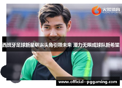 西班牙足球新星崭露头角引领未来 潜力无限成球队新希望