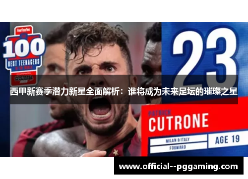 西甲新赛季潜力新星全面解析：谁将成为未来足坛的璀璨之星