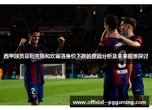 西甲球员菲利克斯和坎塞洛身价下跌的原因分析及未来前景探讨