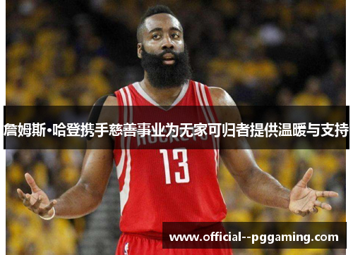 詹姆斯·哈登携手慈善事业为无家可归者提供温暖与支持