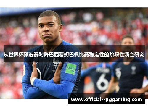 从世界杯预选赛对阵巴西看姆巴佩比赛稳定性的阶段性演变研究