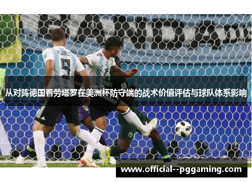 从对阵德国看劳塔罗在美洲杯防守端的战术价值评估与球队体系影响