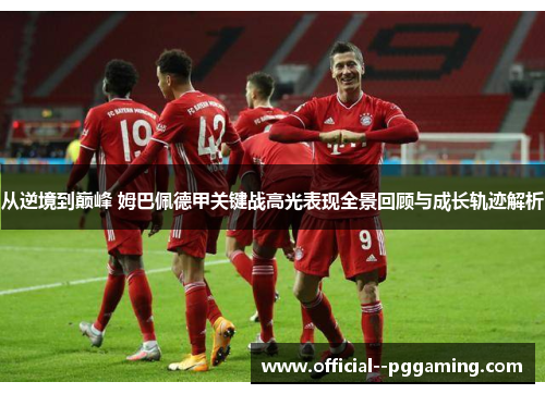 从逆境到巅峰 姆巴佩德甲关键战高光表现全景回顾与成长轨迹解析