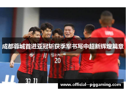 成都蓉城首进亚冠斩获季军书写中超新辉煌篇章