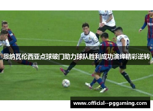 恩纳瓦伦西亚点球破门助力球队胜利成功演绎精彩逆转