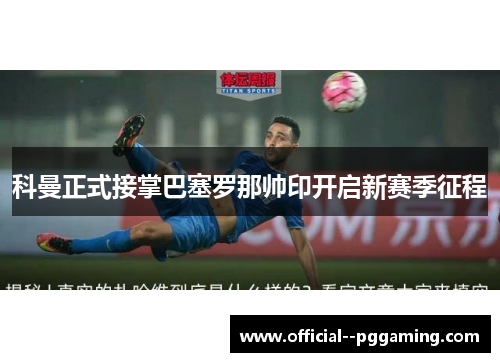 科曼正式接掌巴塞罗那帅印开启新赛季征程