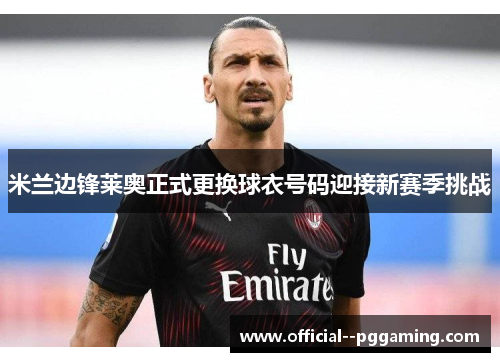 米兰边锋莱奥正式更换球衣号码迎接新赛季挑战