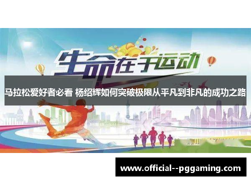 马拉松爱好者必看 杨绍辉如何突破极限从平凡到非凡的成功之路