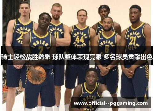 骑士轻松战胜鹈鹕 球队整体表现亮眼 多名球员贡献出色